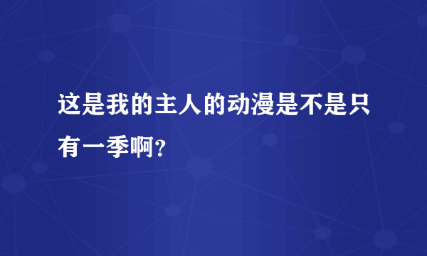 这是我的主人的动漫是不是只有一季啊？