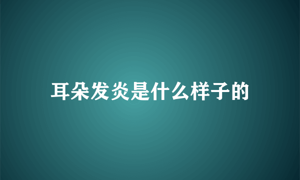 耳朵发炎是什么样子的