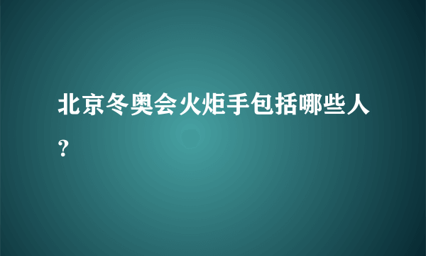 北京冬奥会火炬手包括哪些人？