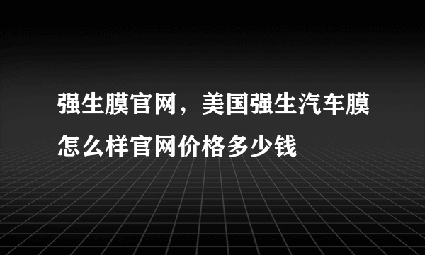 强生膜官网，美国强生汽车膜怎么样官网价格多少钱