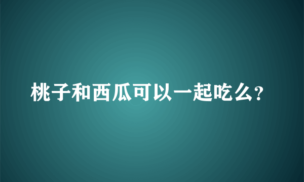 桃子和西瓜可以一起吃么？