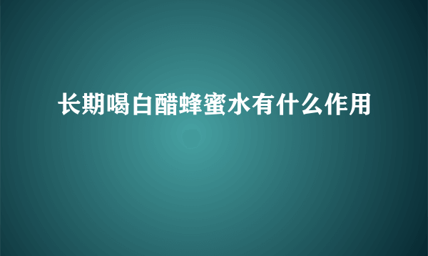 长期喝白醋蜂蜜水有什么作用