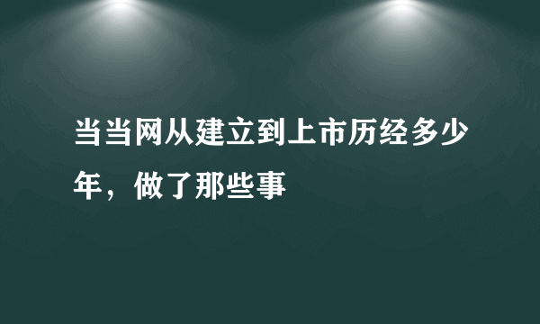 当当网从建立到上市历经多少年，做了那些事