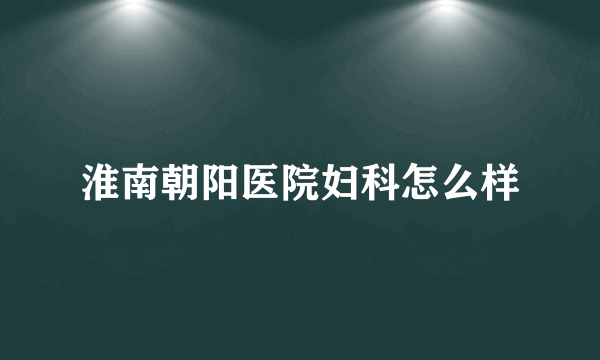 淮南朝阳医院妇科怎么样