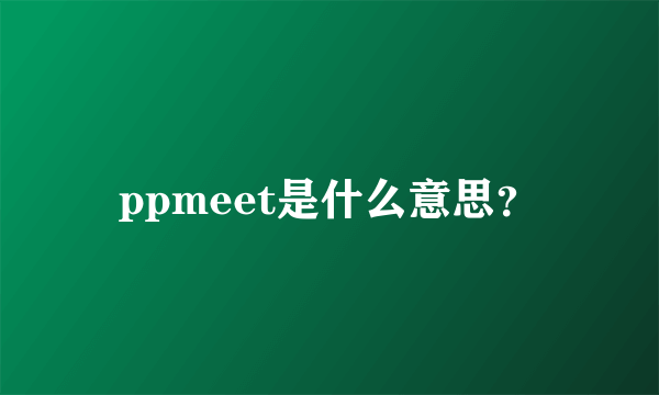 ppmeet是什么意思？