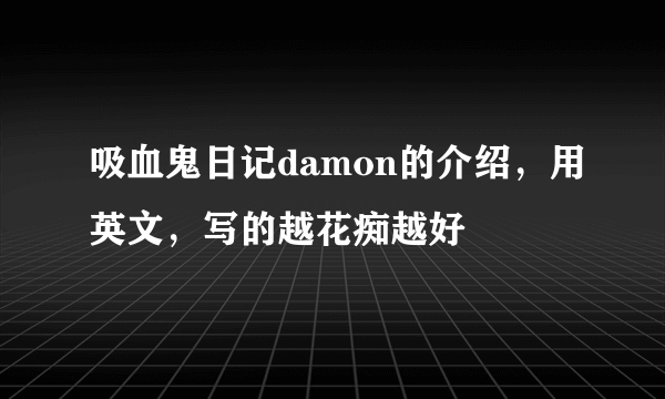 吸血鬼日记damon的介绍，用英文，写的越花痴越好