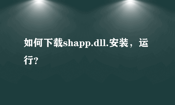 如何下载shapp.dll.安装，运行？