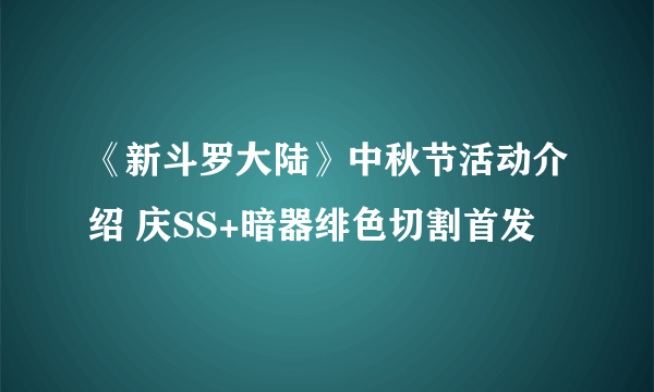 《新斗罗大陆》中秋节活动介绍 庆SS+暗器绯色切割首发