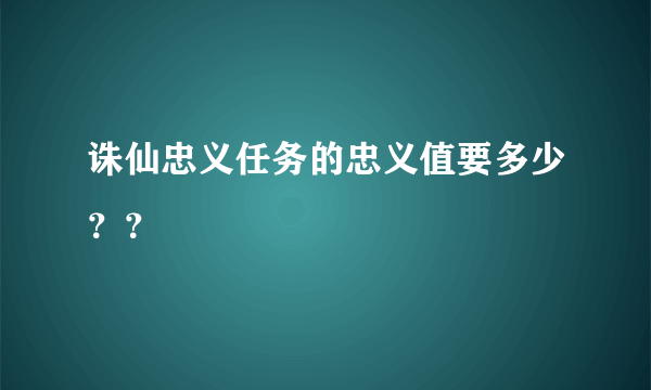 诛仙忠义任务的忠义值要多少？？