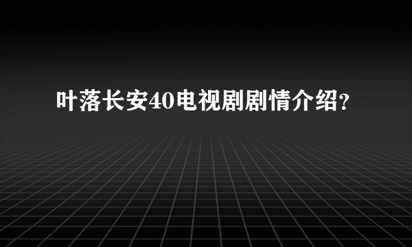 叶落长安40电视剧剧情介绍？