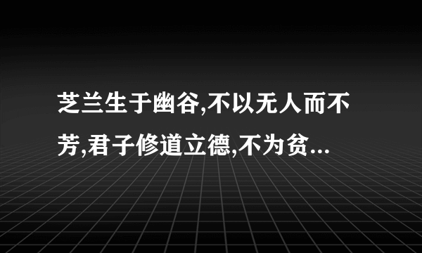 芝兰生于幽谷,不以无人而不芳,君子修道立德,不为贫穷而改节,这两句是什么意思