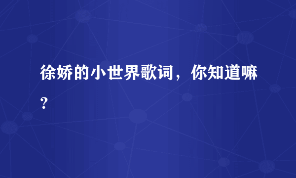 徐娇的小世界歌词，你知道嘛？