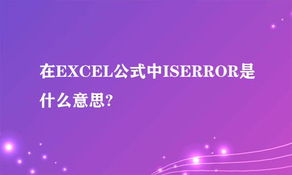 在EXCEL公式中ISERROR是什么意思?