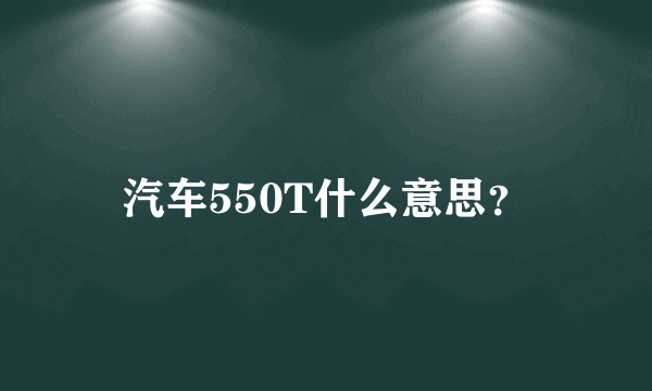 汽车550T什么意思？