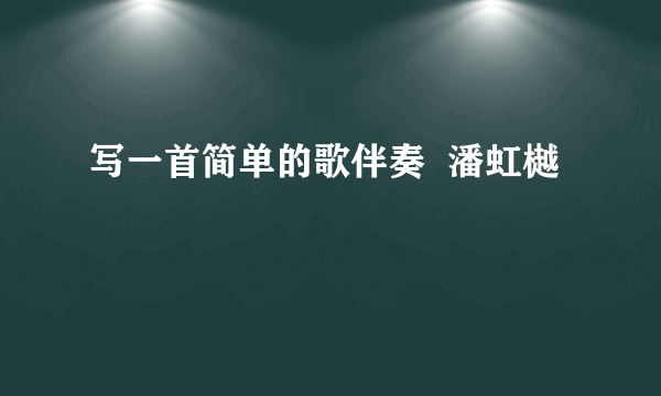 写一首简单的歌伴奏  潘虹樾