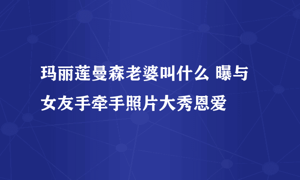 玛丽莲曼森老婆叫什么 曝与女友手牵手照片大秀恩爱