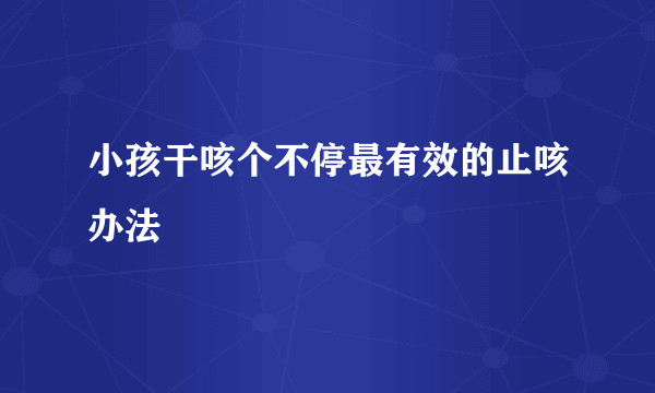 小孩干咳个不停最有效的止咳办法