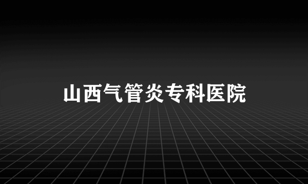 山西气管炎专科医院