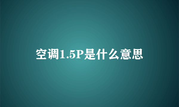 空调1.5P是什么意思