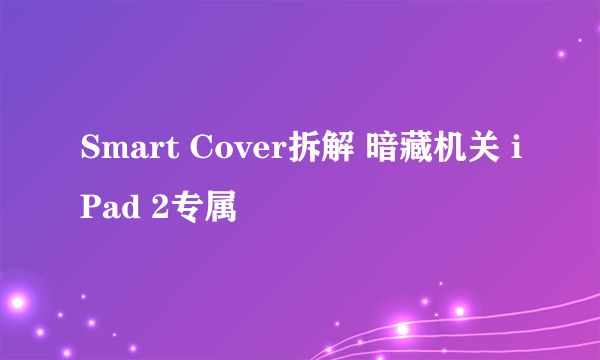 Smart Cover拆解 暗藏机关 iPad 2专属