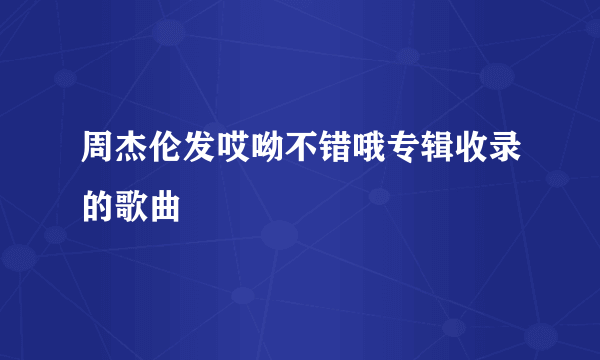 周杰伦发哎呦不错哦专辑收录的歌曲