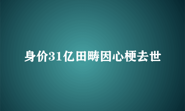 身价31亿田畴因心梗去世