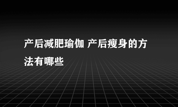 产后减肥瑜伽 产后瘦身的方法有哪些