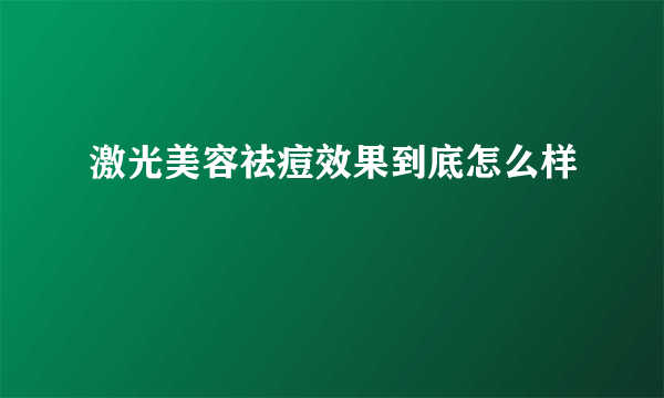 激光美容祛痘效果到底怎么样