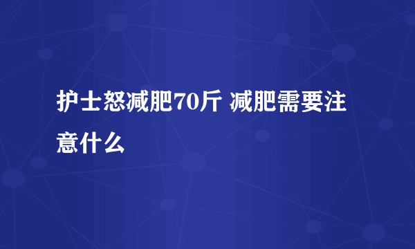 护士怒减肥70斤 减肥需要注意什么