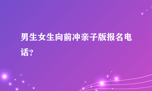 男生女生向前冲亲子版报名电话？