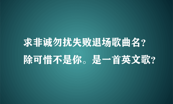 求非诚勿扰失败退场歌曲名？除可惜不是你。是一首英文歌？