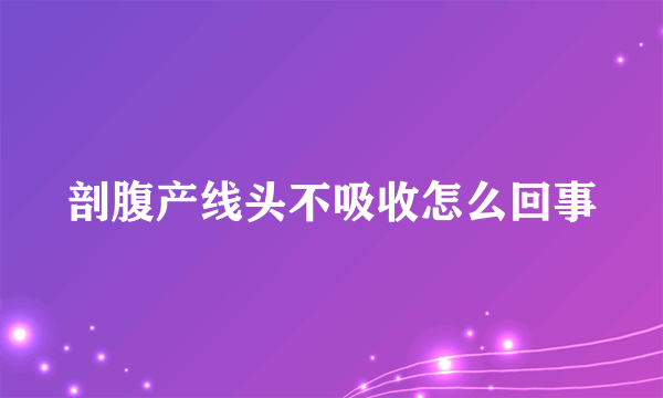 剖腹产线头不吸收怎么回事