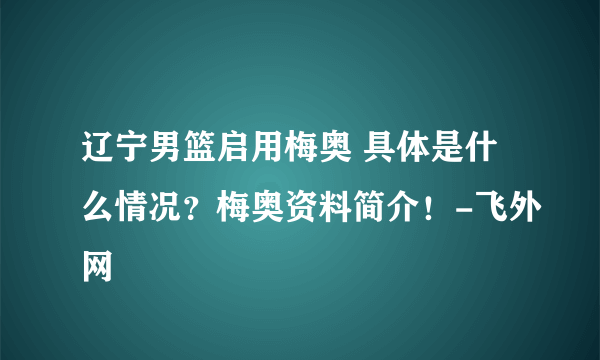 辽宁男篮启用梅奥 具体是什么情况？梅奥资料简介！-飞外网