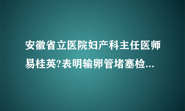 安徽省立医院妇产科主任医师易桂英?表明输卵管堵塞检查方法有哪些