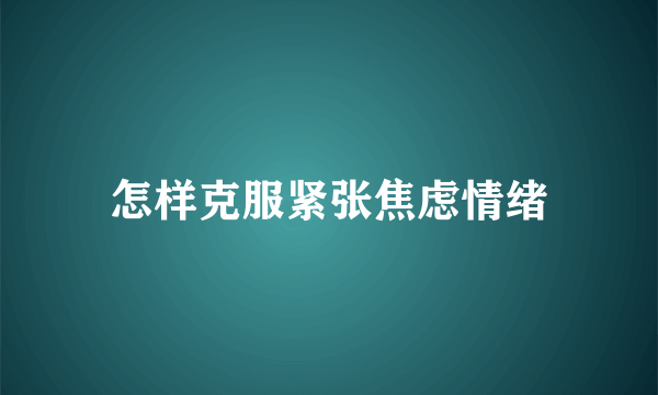 怎样克服紧张焦虑情绪