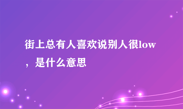 街上总有人喜欢说别人很low，是什么意思