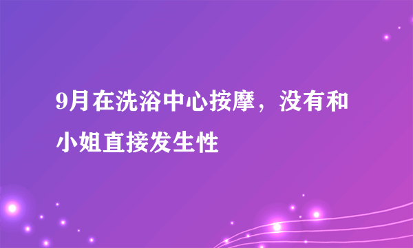 9月在洗浴中心按摩，没有和小姐直接发生性