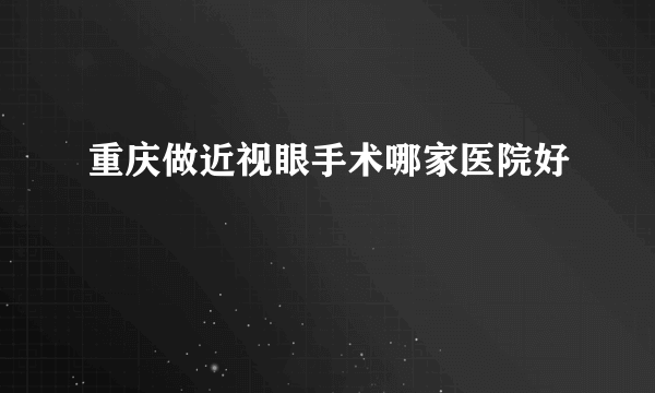 重庆做近视眼手术哪家医院好