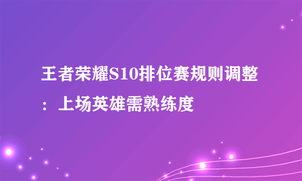 王者荣耀S10排位赛规则调整：上场英雄需熟练度