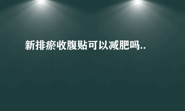 新排瘀收腹贴可以减肥吗..