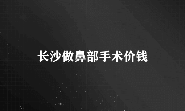 长沙做鼻部手术价钱