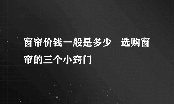 窗帘价钱一般是多少   选购窗帘的三个小窍门