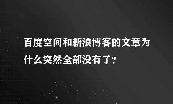 百度空间和新浪博客的文章为什么突然全部没有了？