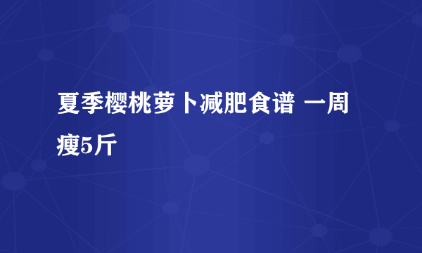 夏季樱桃萝卜减肥食谱 一周瘦5斤