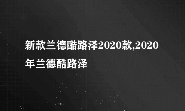 新款兰德酷路泽2020款,2020年兰德酷路泽