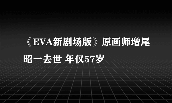 《EVA新剧场版》原画师增尾昭一去世 年仅57岁