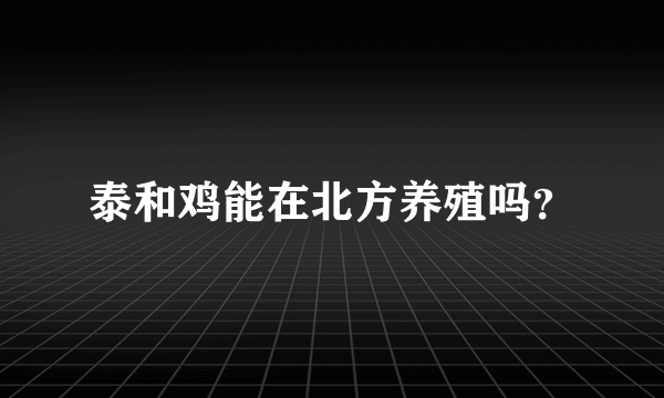 泰和鸡能在北方养殖吗？