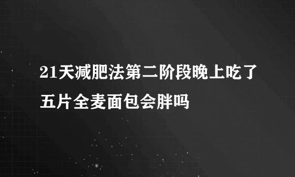 21天减肥法第二阶段晚上吃了五片全麦面包会胖吗