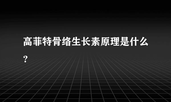 高菲特骨络生长素原理是什么？