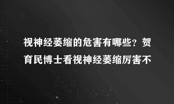 视神经萎缩的危害有哪些？贺育民博士看视神经萎缩厉害不